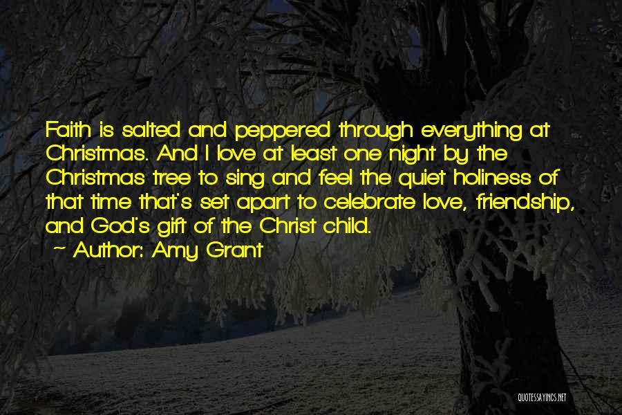 Amy Grant Quotes: Faith Is Salted And Peppered Through Everything At Christmas. And I Love At Least One Night By The Christmas Tree