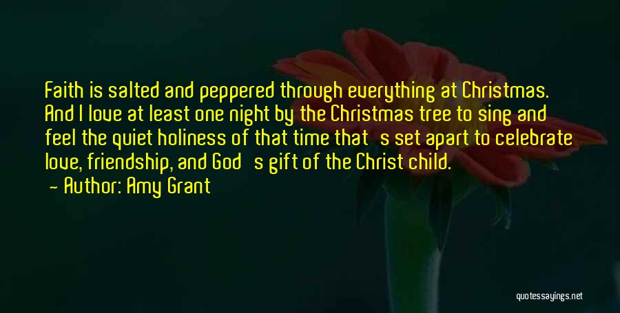 Amy Grant Quotes: Faith Is Salted And Peppered Through Everything At Christmas. And I Love At Least One Night By The Christmas Tree