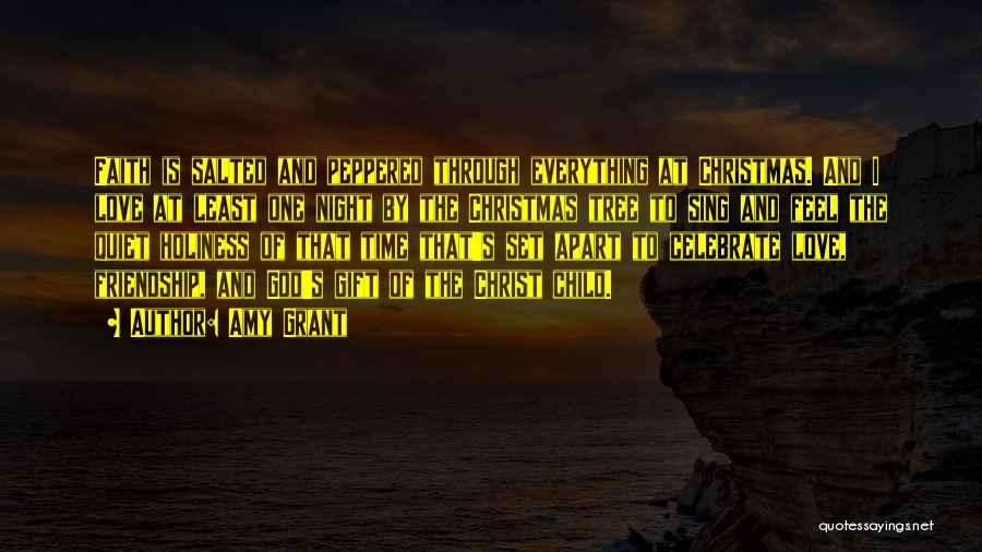 Amy Grant Quotes: Faith Is Salted And Peppered Through Everything At Christmas. And I Love At Least One Night By The Christmas Tree