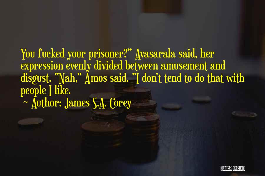 James S.A. Corey Quotes: You Fucked Your Prisoner? Avasarala Said, Her Expression Evenly Divided Between Amusement And Disgust. Nah, Amos Said. I Don't Tend