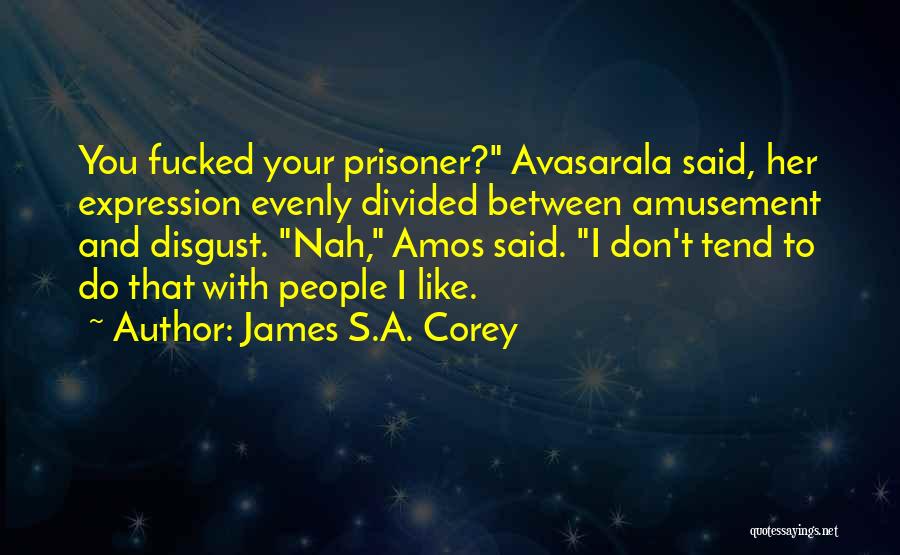 James S.A. Corey Quotes: You Fucked Your Prisoner? Avasarala Said, Her Expression Evenly Divided Between Amusement And Disgust. Nah, Amos Said. I Don't Tend