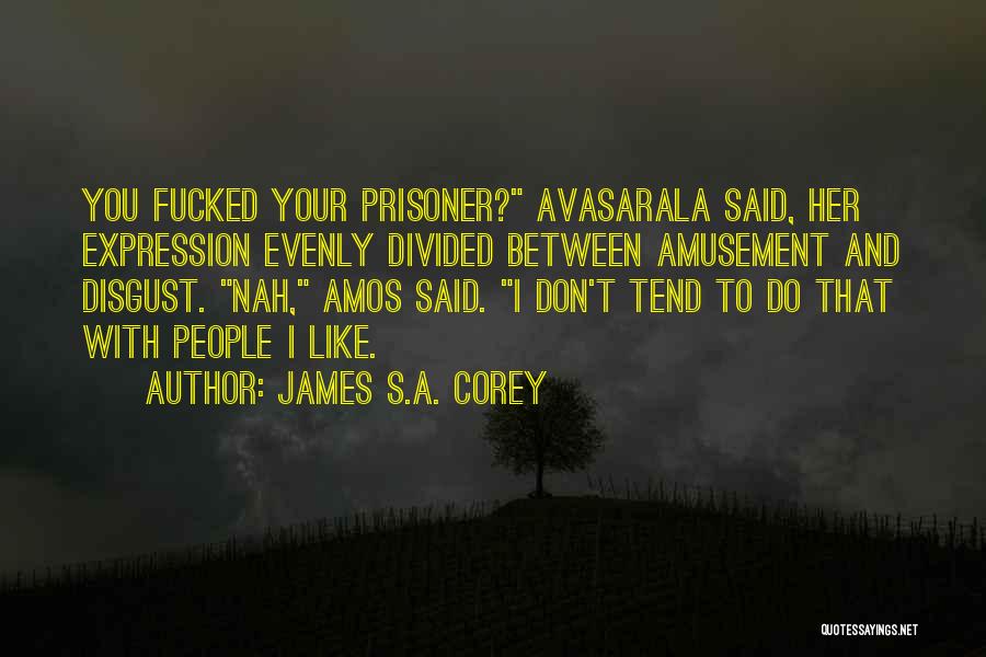 James S.A. Corey Quotes: You Fucked Your Prisoner? Avasarala Said, Her Expression Evenly Divided Between Amusement And Disgust. Nah, Amos Said. I Don't Tend