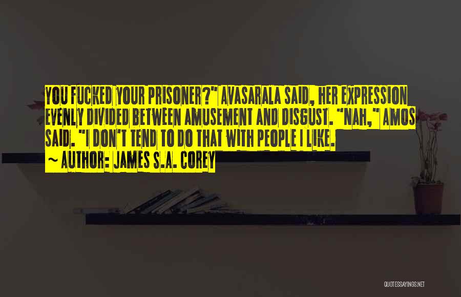 James S.A. Corey Quotes: You Fucked Your Prisoner? Avasarala Said, Her Expression Evenly Divided Between Amusement And Disgust. Nah, Amos Said. I Don't Tend