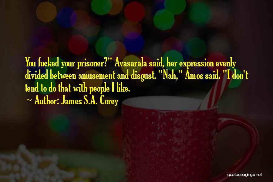 James S.A. Corey Quotes: You Fucked Your Prisoner? Avasarala Said, Her Expression Evenly Divided Between Amusement And Disgust. Nah, Amos Said. I Don't Tend