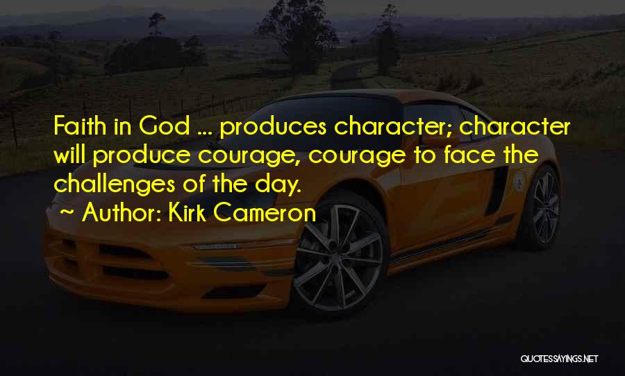 Kirk Cameron Quotes: Faith In God ... Produces Character; Character Will Produce Courage, Courage To Face The Challenges Of The Day.