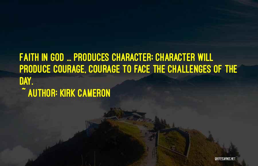 Kirk Cameron Quotes: Faith In God ... Produces Character; Character Will Produce Courage, Courage To Face The Challenges Of The Day.