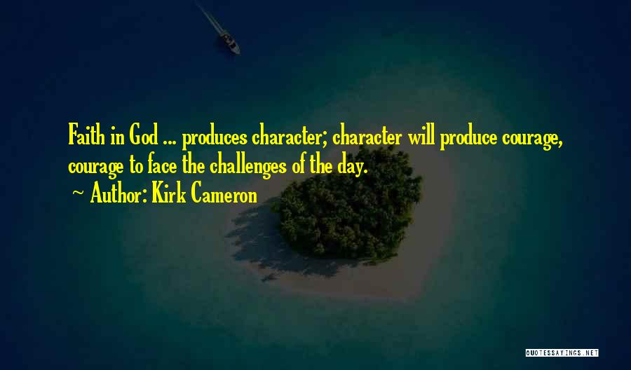 Kirk Cameron Quotes: Faith In God ... Produces Character; Character Will Produce Courage, Courage To Face The Challenges Of The Day.