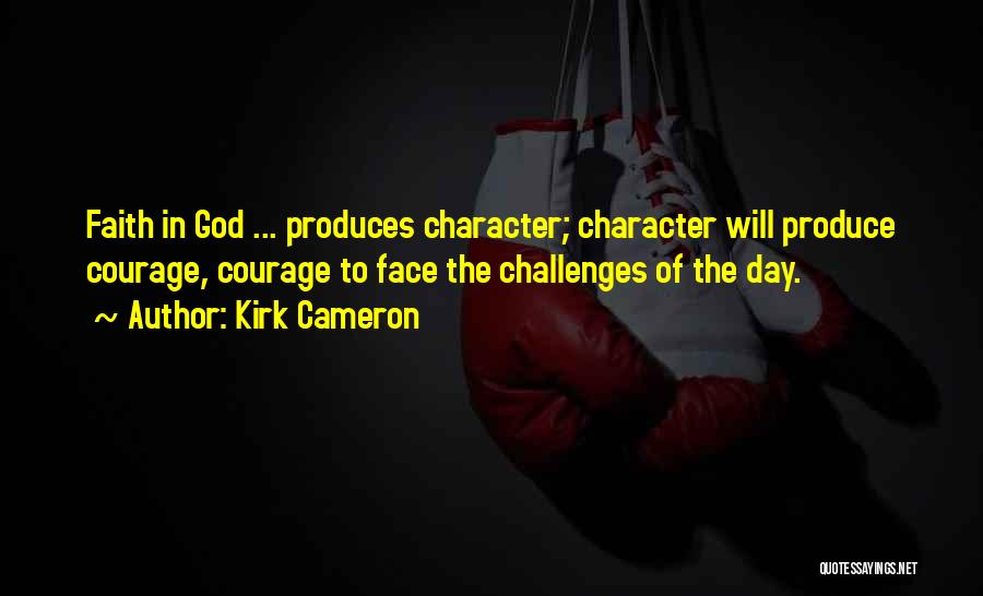 Kirk Cameron Quotes: Faith In God ... Produces Character; Character Will Produce Courage, Courage To Face The Challenges Of The Day.