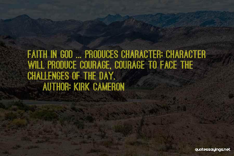 Kirk Cameron Quotes: Faith In God ... Produces Character; Character Will Produce Courage, Courage To Face The Challenges Of The Day.