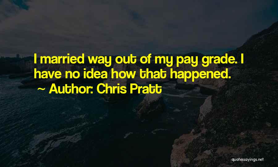 Chris Pratt Quotes: I Married Way Out Of My Pay Grade. I Have No Idea How That Happened.