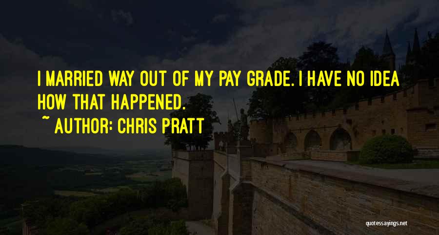 Chris Pratt Quotes: I Married Way Out Of My Pay Grade. I Have No Idea How That Happened.