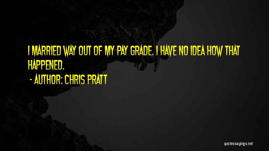 Chris Pratt Quotes: I Married Way Out Of My Pay Grade. I Have No Idea How That Happened.