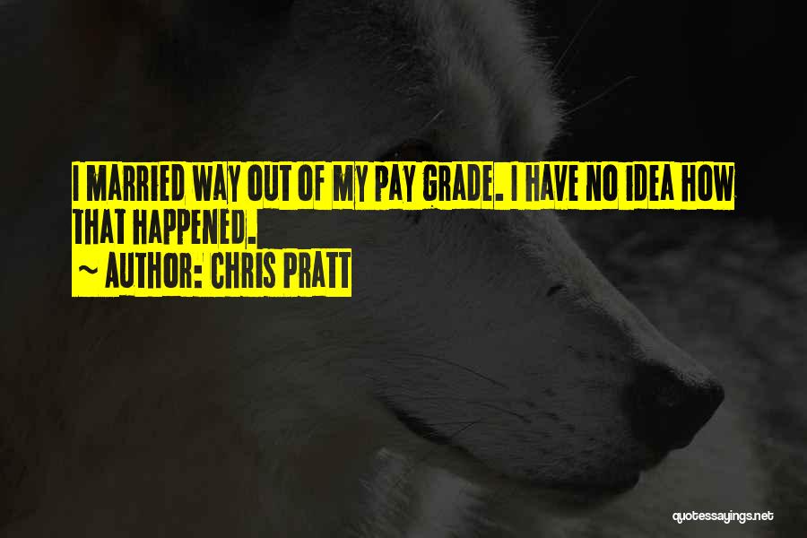 Chris Pratt Quotes: I Married Way Out Of My Pay Grade. I Have No Idea How That Happened.