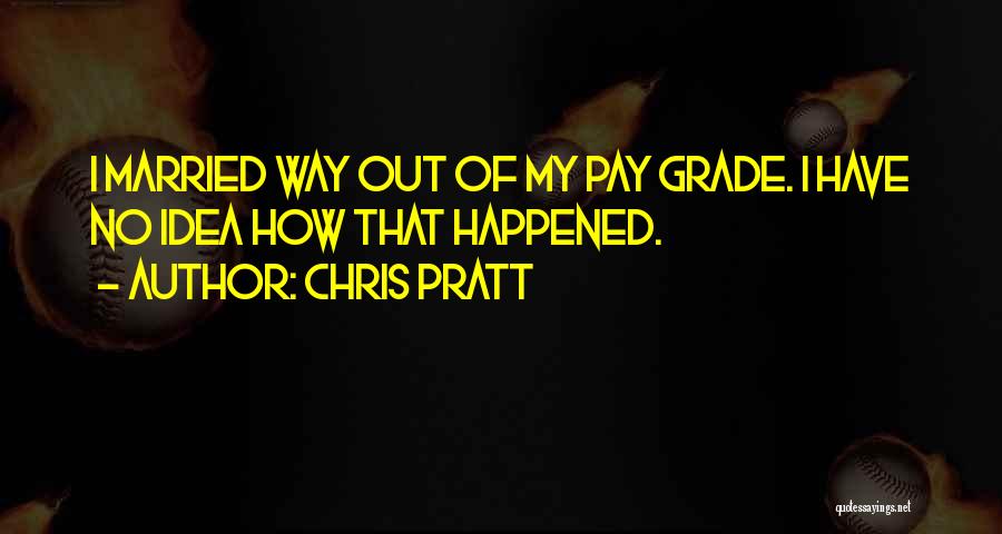 Chris Pratt Quotes: I Married Way Out Of My Pay Grade. I Have No Idea How That Happened.