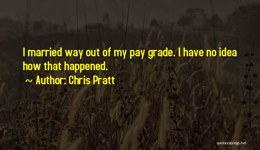 Chris Pratt Quotes: I Married Way Out Of My Pay Grade. I Have No Idea How That Happened.