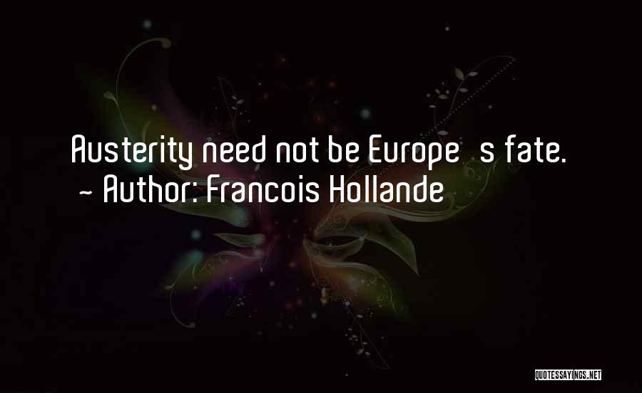 Francois Hollande Quotes: Austerity Need Not Be Europe's Fate.