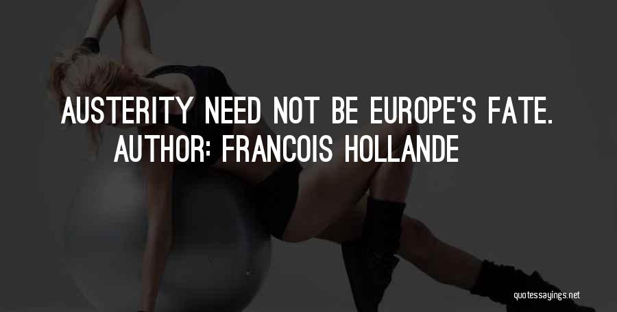 Francois Hollande Quotes: Austerity Need Not Be Europe's Fate.