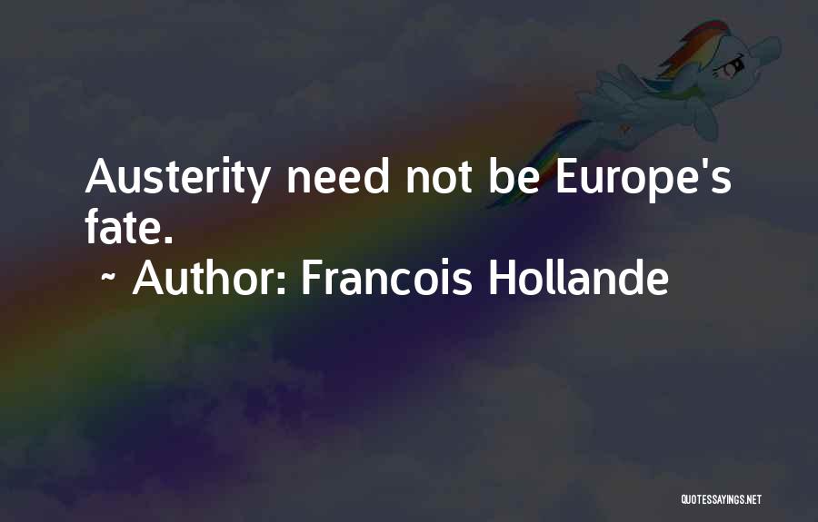 Francois Hollande Quotes: Austerity Need Not Be Europe's Fate.