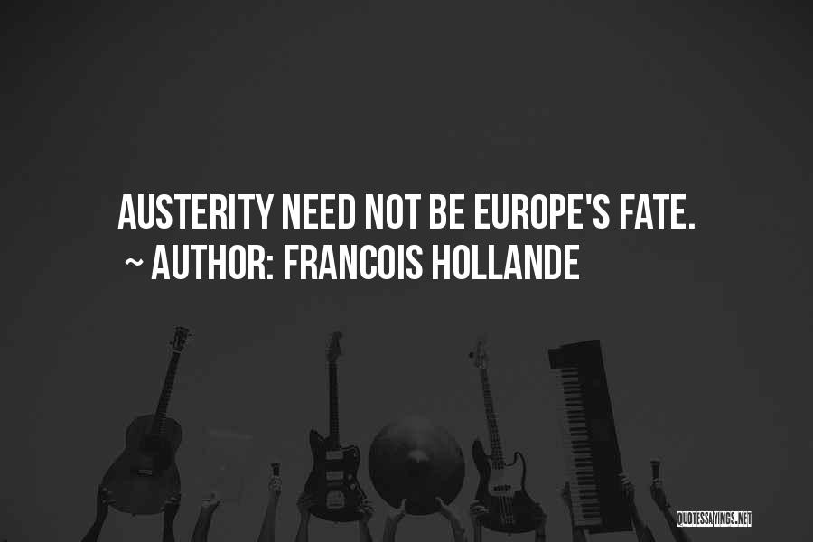 Francois Hollande Quotes: Austerity Need Not Be Europe's Fate.