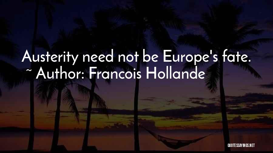 Francois Hollande Quotes: Austerity Need Not Be Europe's Fate.