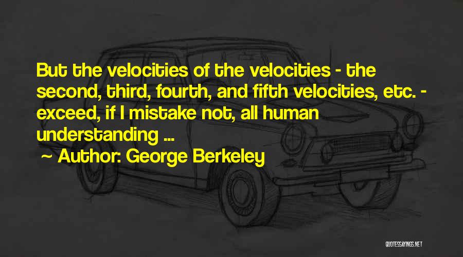 George Berkeley Quotes: But The Velocities Of The Velocities - The Second, Third, Fourth, And Fifth Velocities, Etc. - Exceed, If I Mistake