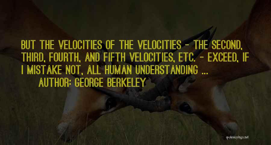 George Berkeley Quotes: But The Velocities Of The Velocities - The Second, Third, Fourth, And Fifth Velocities, Etc. - Exceed, If I Mistake