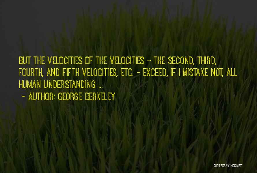 George Berkeley Quotes: But The Velocities Of The Velocities - The Second, Third, Fourth, And Fifth Velocities, Etc. - Exceed, If I Mistake