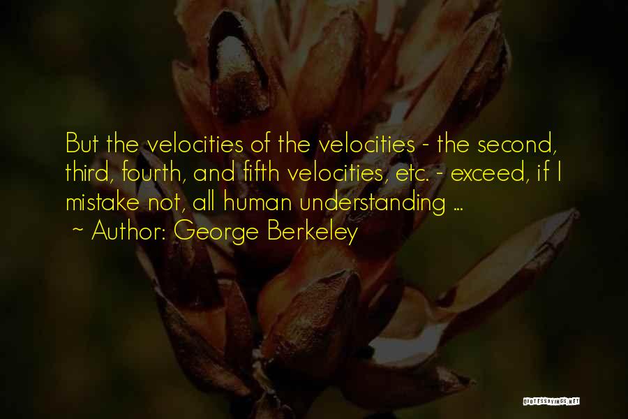 George Berkeley Quotes: But The Velocities Of The Velocities - The Second, Third, Fourth, And Fifth Velocities, Etc. - Exceed, If I Mistake
