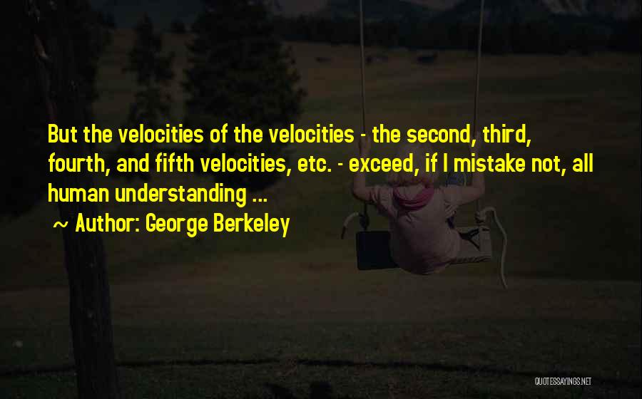 George Berkeley Quotes: But The Velocities Of The Velocities - The Second, Third, Fourth, And Fifth Velocities, Etc. - Exceed, If I Mistake