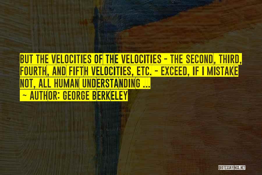 George Berkeley Quotes: But The Velocities Of The Velocities - The Second, Third, Fourth, And Fifth Velocities, Etc. - Exceed, If I Mistake