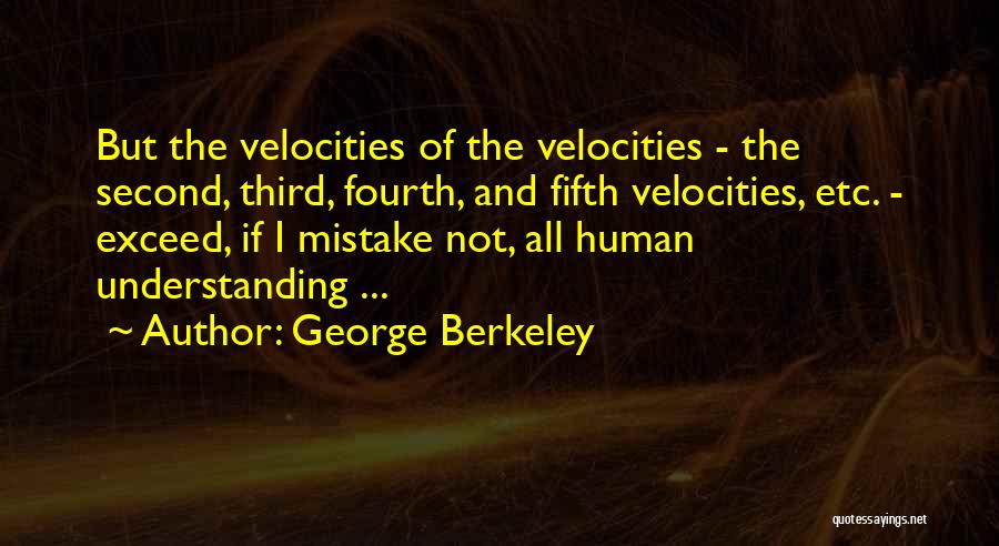 George Berkeley Quotes: But The Velocities Of The Velocities - The Second, Third, Fourth, And Fifth Velocities, Etc. - Exceed, If I Mistake