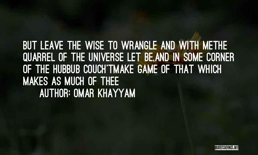 Omar Khayyam Quotes: But Leave The Wise To Wrangle And With Methe Quarrel Of The Universe Let Be,and In Some Corner Of The