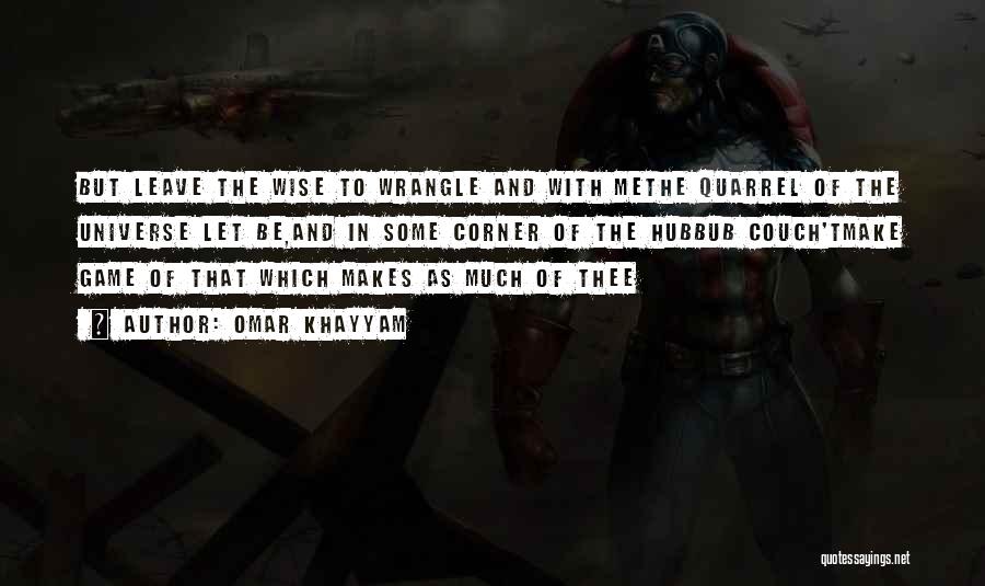 Omar Khayyam Quotes: But Leave The Wise To Wrangle And With Methe Quarrel Of The Universe Let Be,and In Some Corner Of The