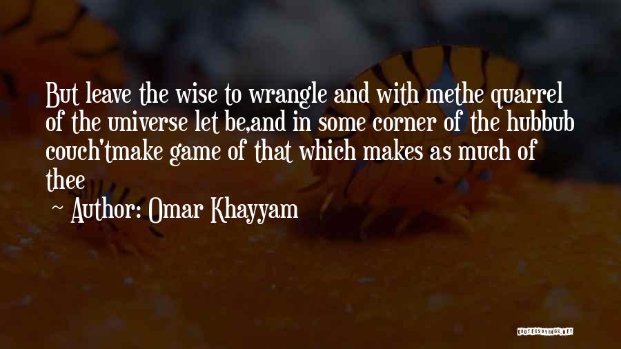 Omar Khayyam Quotes: But Leave The Wise To Wrangle And With Methe Quarrel Of The Universe Let Be,and In Some Corner Of The