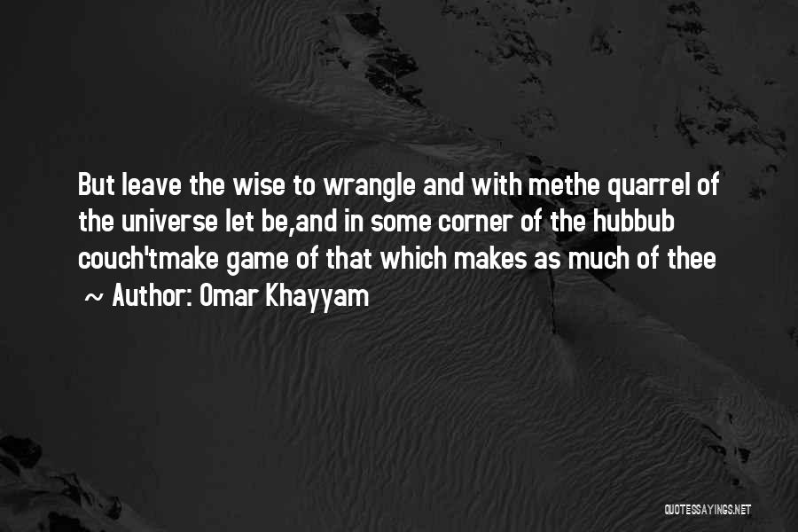 Omar Khayyam Quotes: But Leave The Wise To Wrangle And With Methe Quarrel Of The Universe Let Be,and In Some Corner Of The