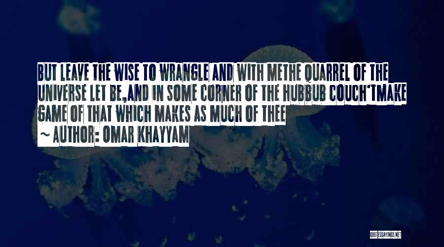 Omar Khayyam Quotes: But Leave The Wise To Wrangle And With Methe Quarrel Of The Universe Let Be,and In Some Corner Of The