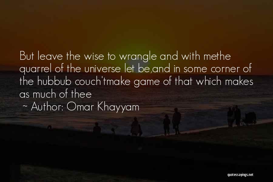 Omar Khayyam Quotes: But Leave The Wise To Wrangle And With Methe Quarrel Of The Universe Let Be,and In Some Corner Of The