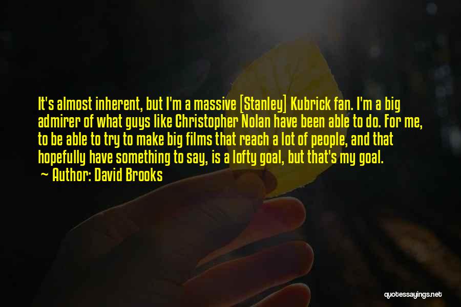 David Brooks Quotes: It's Almost Inherent, But I'm A Massive [stanley] Kubrick Fan. I'm A Big Admirer Of What Guys Like Christopher Nolan