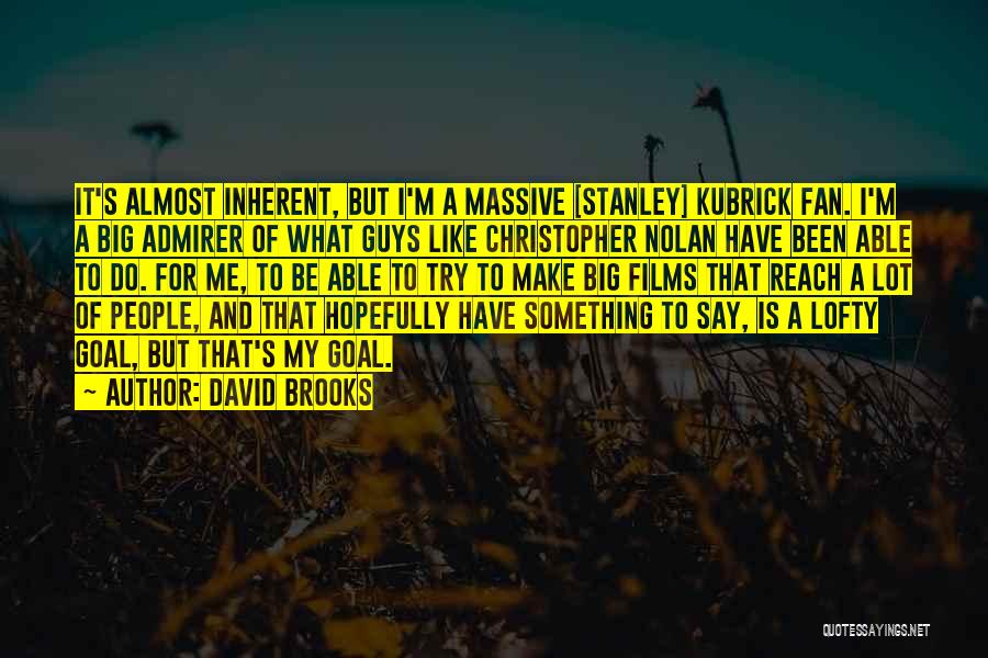 David Brooks Quotes: It's Almost Inherent, But I'm A Massive [stanley] Kubrick Fan. I'm A Big Admirer Of What Guys Like Christopher Nolan