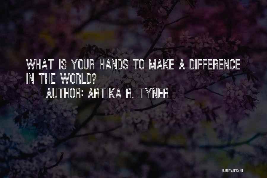 Artika R. Tyner Quotes: What Is Your Hands To Make A Difference In The World?