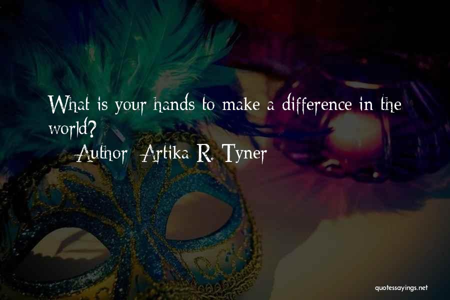 Artika R. Tyner Quotes: What Is Your Hands To Make A Difference In The World?