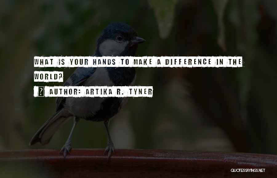 Artika R. Tyner Quotes: What Is Your Hands To Make A Difference In The World?