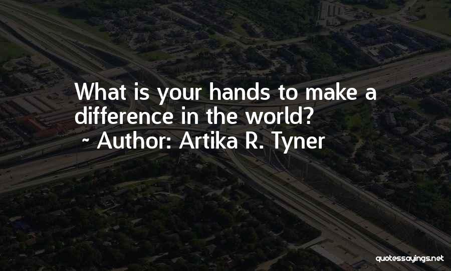 Artika R. Tyner Quotes: What Is Your Hands To Make A Difference In The World?