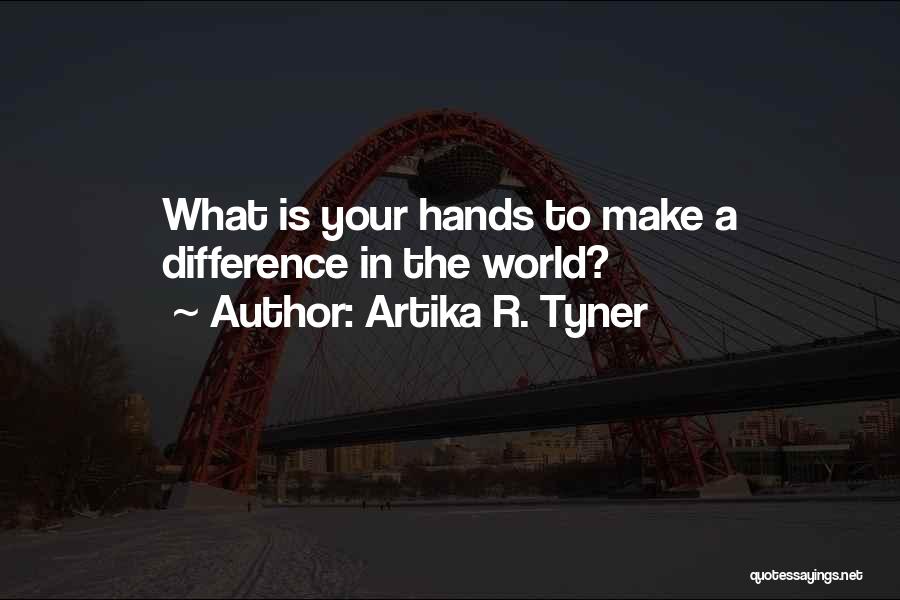 Artika R. Tyner Quotes: What Is Your Hands To Make A Difference In The World?