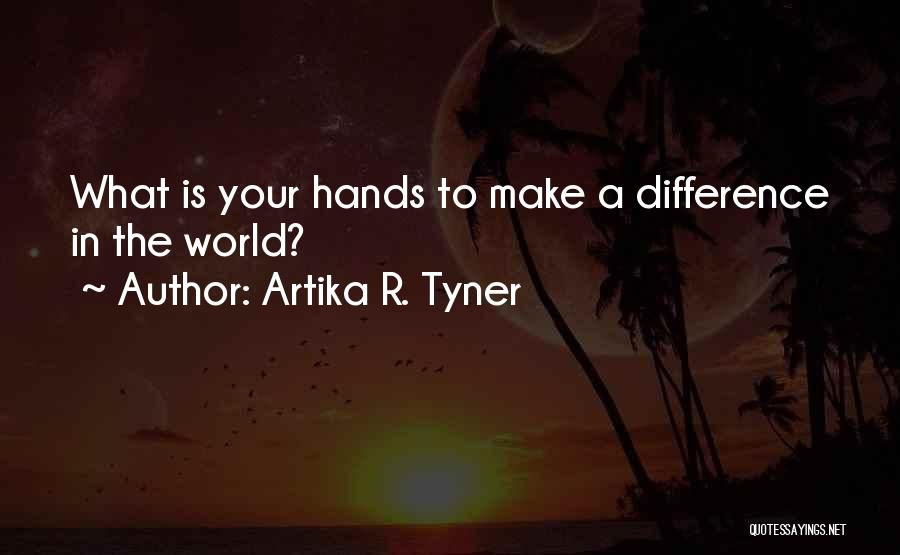 Artika R. Tyner Quotes: What Is Your Hands To Make A Difference In The World?