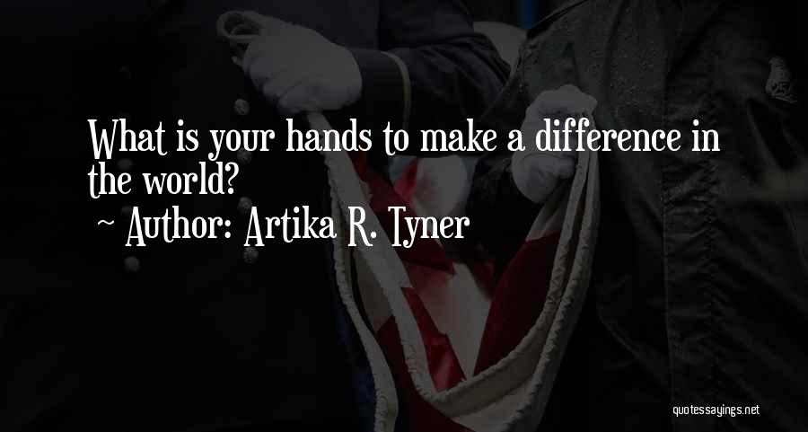 Artika R. Tyner Quotes: What Is Your Hands To Make A Difference In The World?