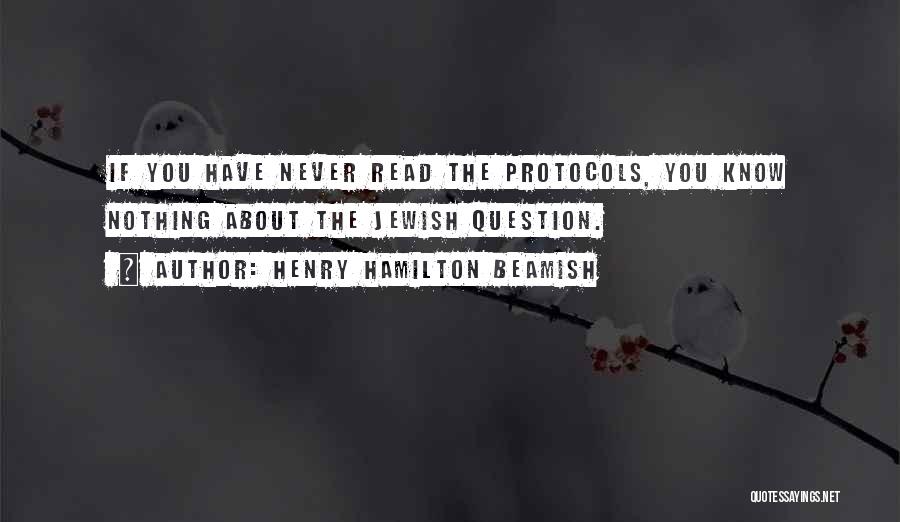 Henry Hamilton Beamish Quotes: If You Have Never Read The Protocols, You Know Nothing About The Jewish Question.