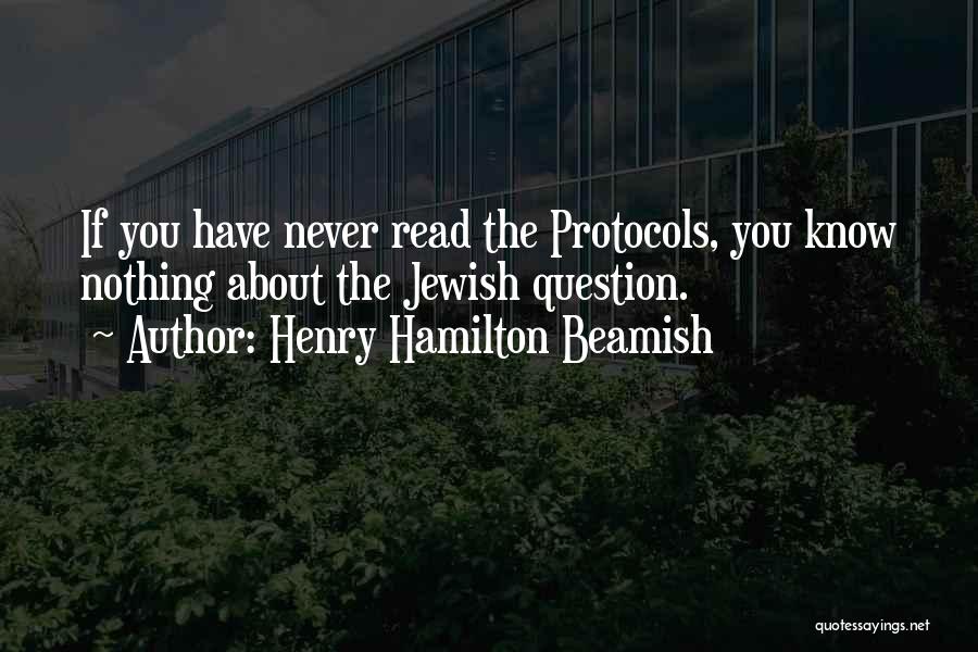 Henry Hamilton Beamish Quotes: If You Have Never Read The Protocols, You Know Nothing About The Jewish Question.