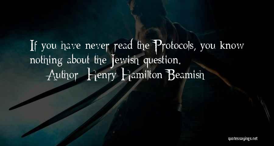Henry Hamilton Beamish Quotes: If You Have Never Read The Protocols, You Know Nothing About The Jewish Question.