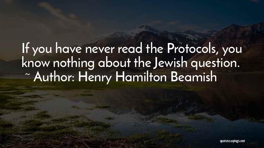Henry Hamilton Beamish Quotes: If You Have Never Read The Protocols, You Know Nothing About The Jewish Question.